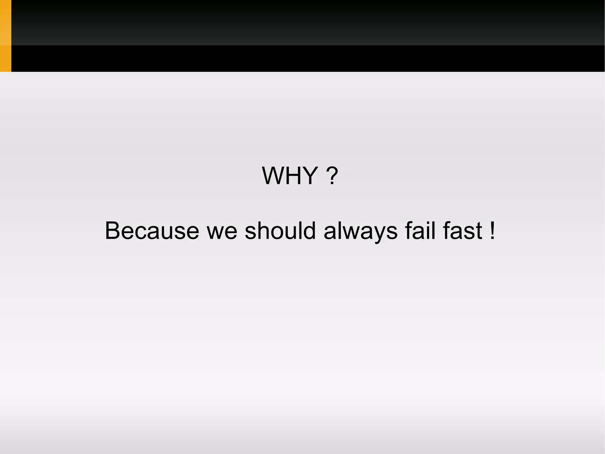 WHY ?
Because we should always fail fast !