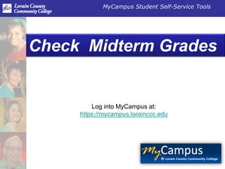 MyCampus Student Self-Service Tools 
Check Midterm Grades 
Log into MyCampus at: 
https://mycampus.lorainccc.edu 
 
