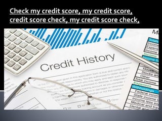 Check my credit score, my credit score,
credit score check, my credit score check,
 