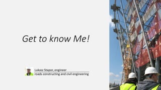 Get to know Me!
Lukasz Stapor, engineer
civil engineering
 