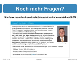 Noch mehr Fragen? 
http://www.consol.de/it-services/schulungen/monitoring-workshops/#c3381 
21.11.2014 SeitSe e3i8te www.consol.de 
 