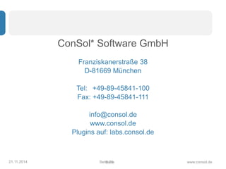 ConSol* Software GmbH 
Franziskanerstraße 38 
D-81669 München 
Tel: +49-89-45841-100 
Fax: +49-89-45841-111 
info@consol.de 
www.consol.de 
Plugins auf: labs.consol.de 
21.11.2014 SeitSe e3i9te www.consol.de 
