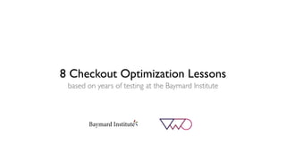 8 Checkout Optimization Lessons
based on years of testing at the Baymard Institute
 