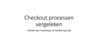 Checkout processen
vergeleken
Twinkle top 4 webshops uit Twinkle top 100
 