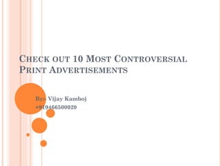 CHECK OUT 10 MOST CONTROVERSIAL
PRINT ADVERTISEMENTS
By:- Vijay Kamboj
+919466500020
 