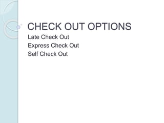 CHECK OUT OPTIONS
Late Check Out
Express Check Out
Self Check Out
 