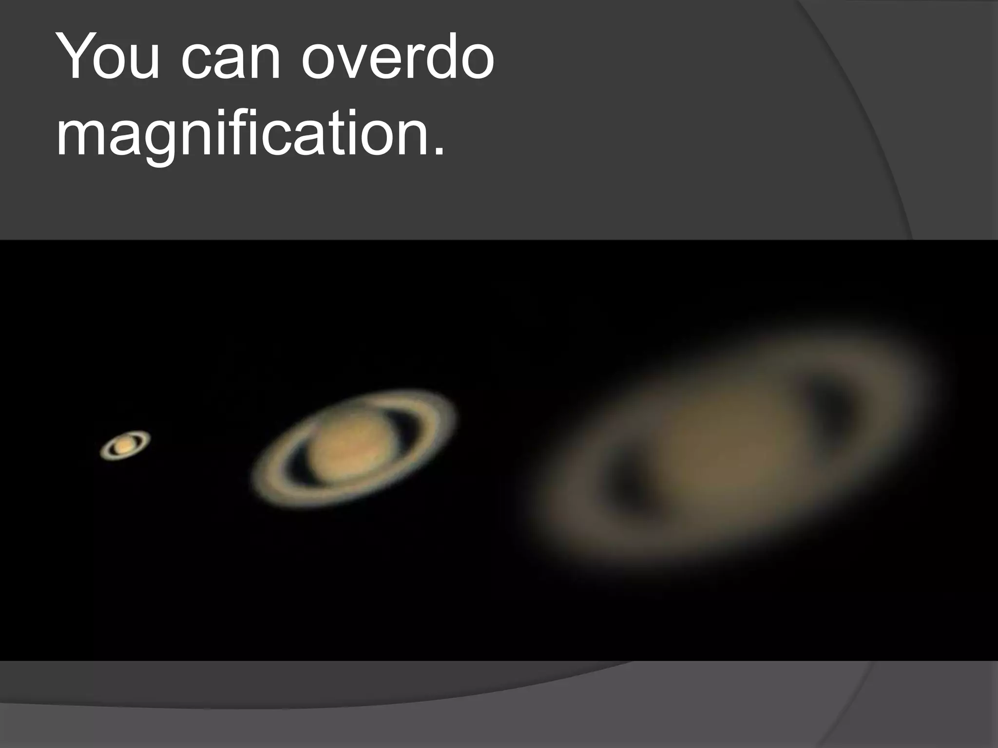 You can overdo
magnification.
 