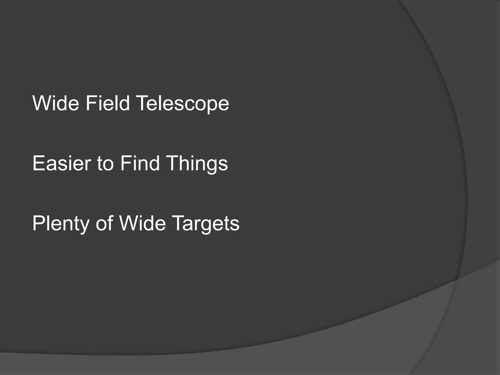 Wide Field Telescope
Easier to Find Things
Plenty of Wide Targets
 