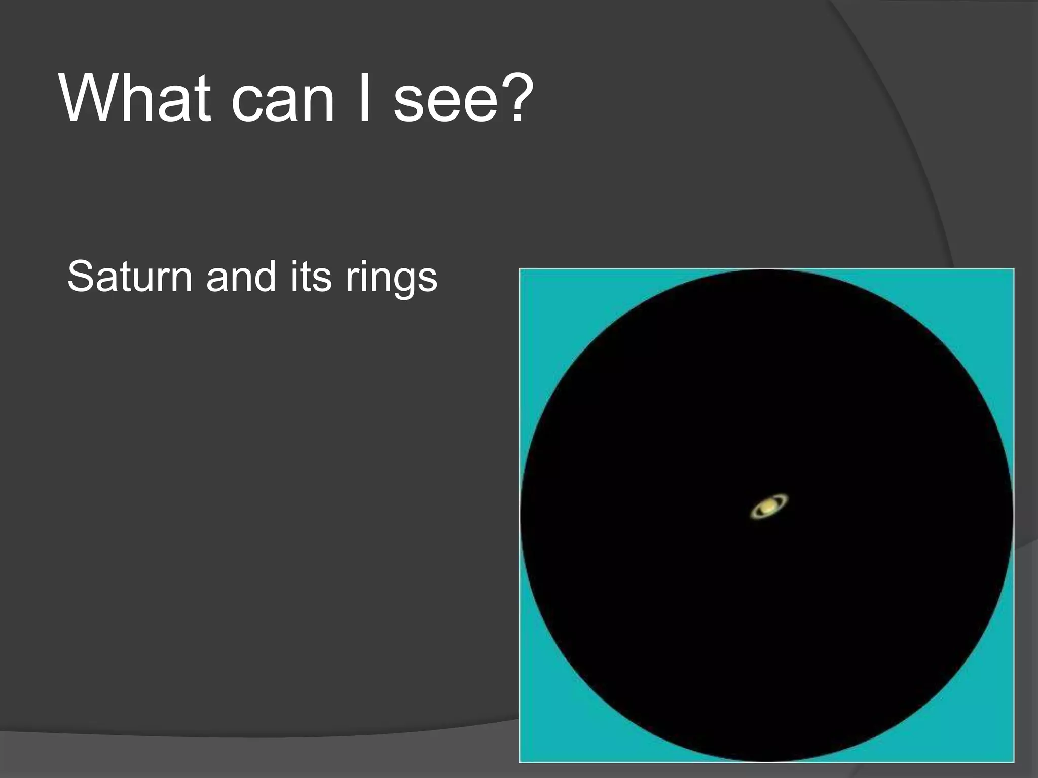 What can I see?
Saturn and its rings
 
