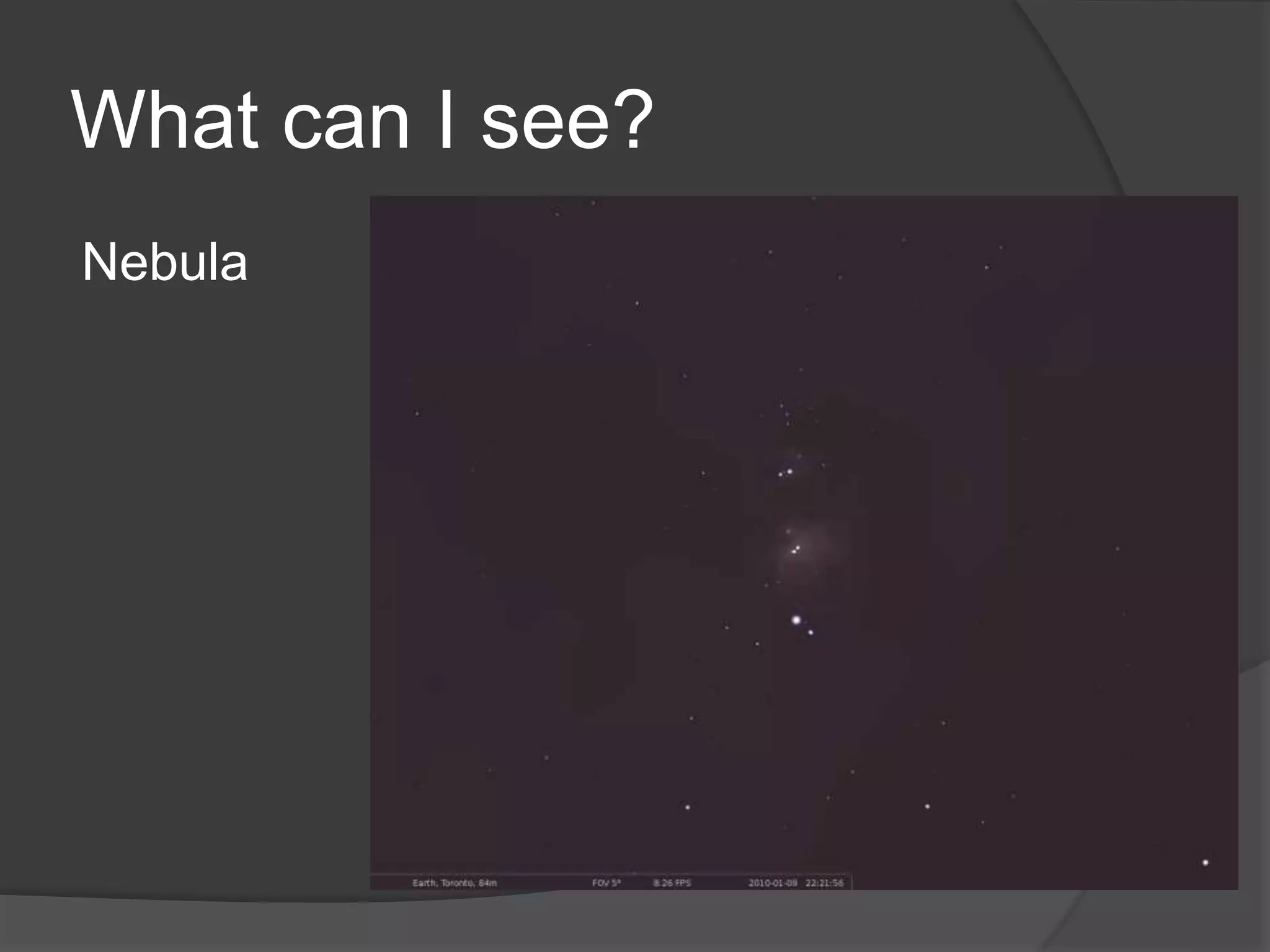 What can I see?
Nebula
 