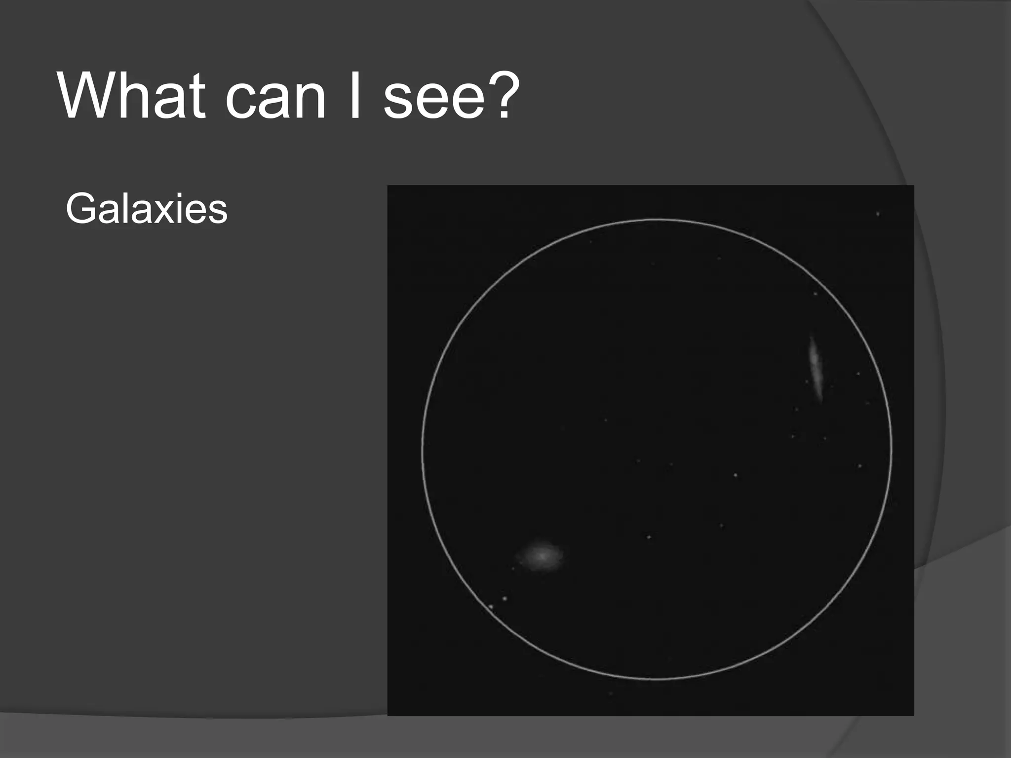 What can I see?
Galaxies
 