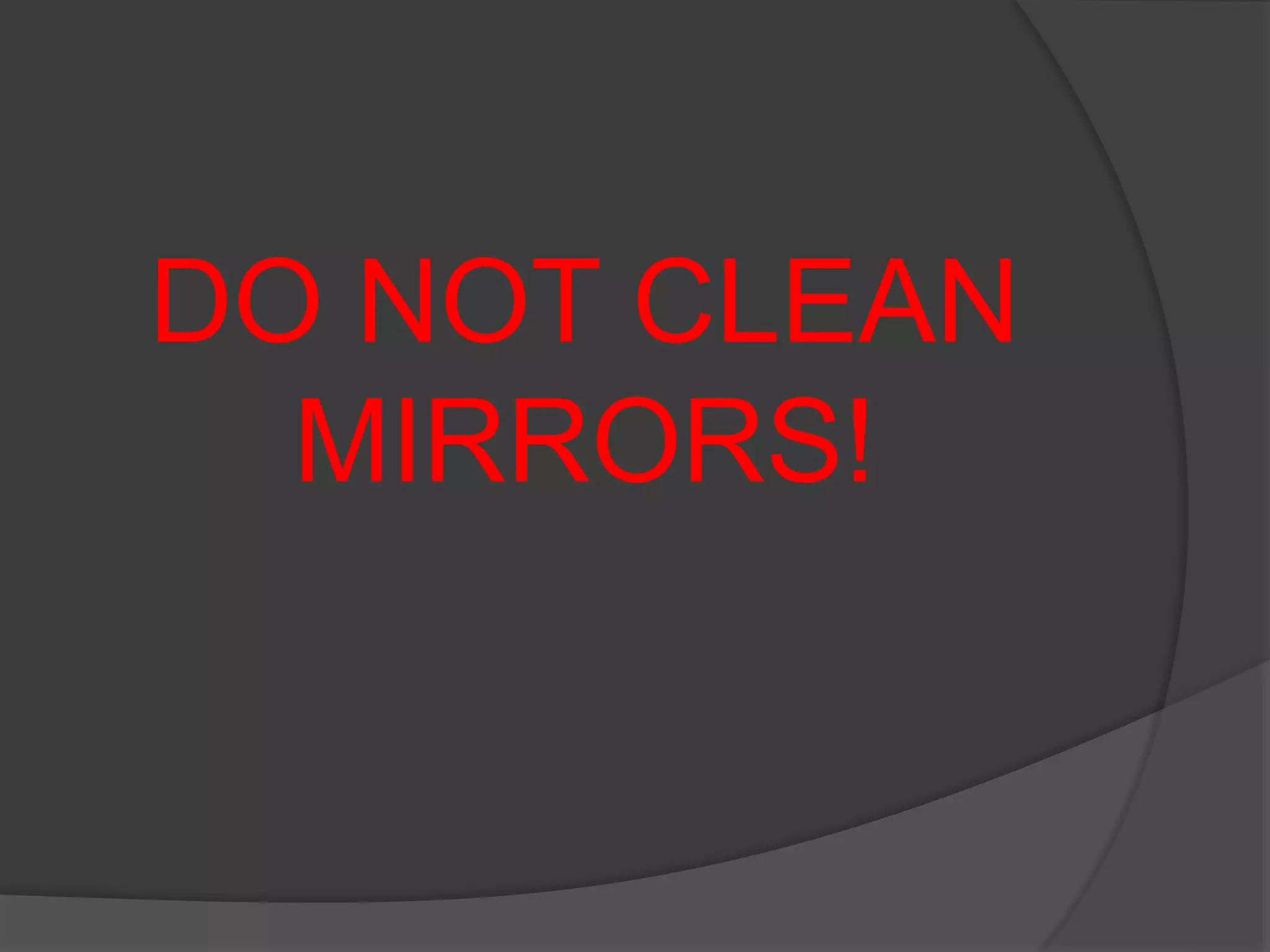 DO NOT CLEAN
MIRRORS!
 