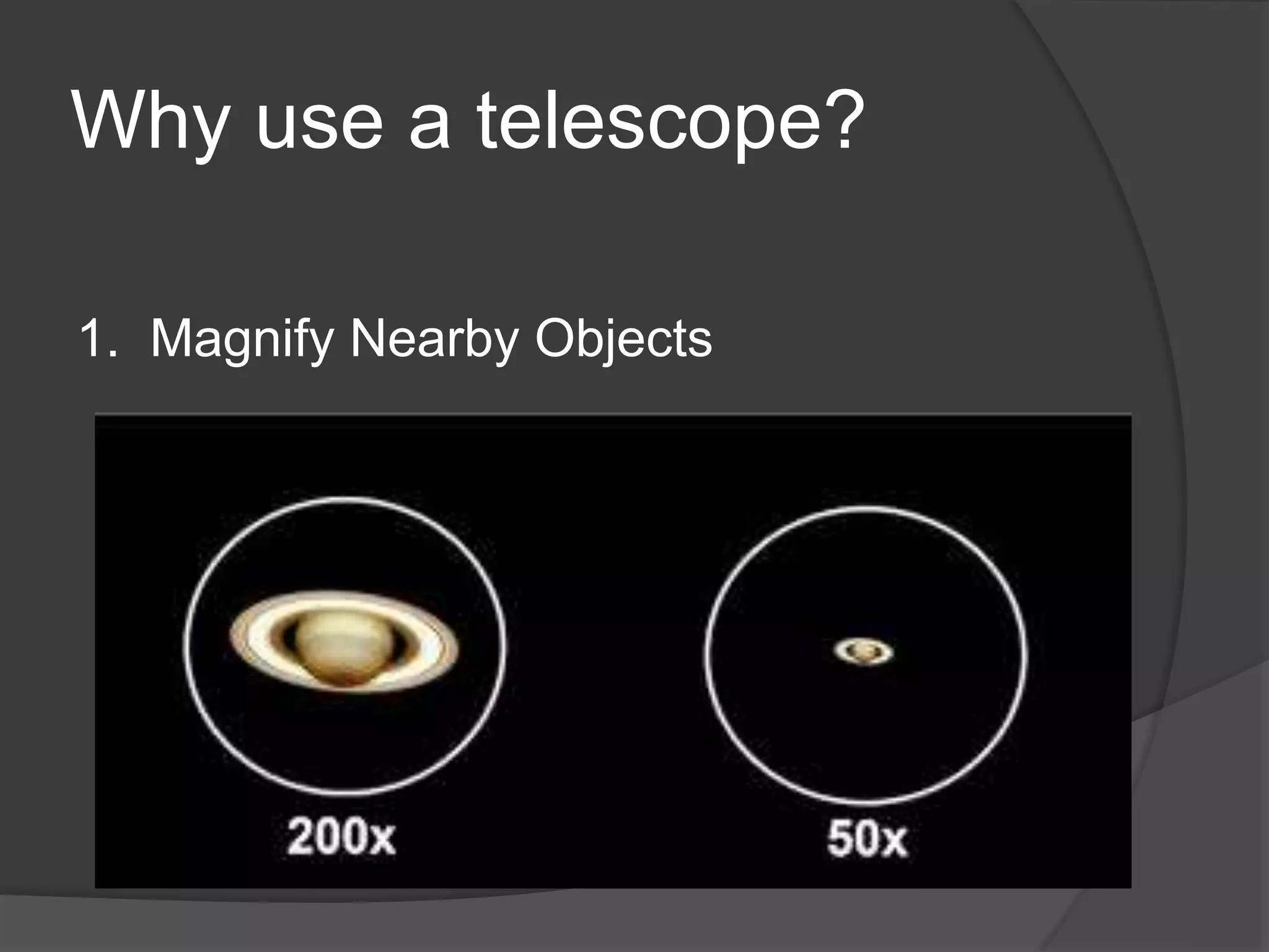 Why use a telescope?
1. Magnify Nearby Objects
 