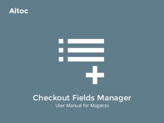 Checkout Fields Manager
User Manual for Magento
Aitoc
 