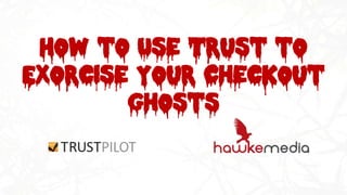 How to Use Trust to
Exorcise Your Checkout
Ghosts
 
