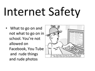 What to go on and not what to go on in school. You’re not allowed on Facebook, You Tube  and  rude things  and rude photos  Internet Safety  