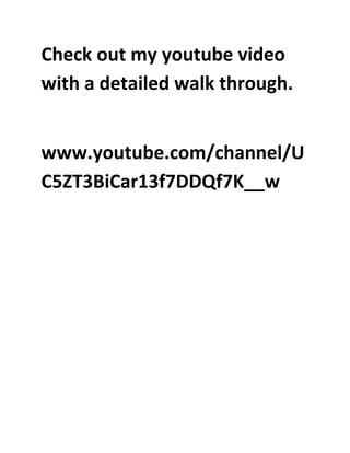 Check out my youtube video
with a detailed walk through.
www.youtube.com/channel/U
C5ZT3BiCar13f7DDQf7K__w
 