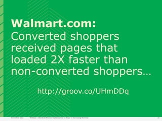 Walmart.com:
Converted shoppers
received pages that
loaded 2X faster than
non-converted shoppers…
                         http://groov.co/UHmDDq


November 2012   Webinar | Checkout Process Optimization: 11 Steps to Increasing Revenue   10
 