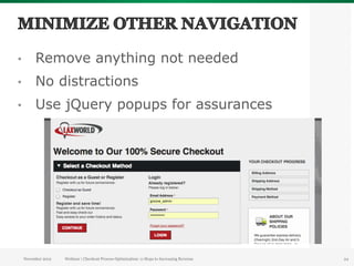 •         Remove anything not needed
•         No distractions
•         Use jQuery popups for assurances




     November 2012   Webinar | Checkout Process Optimization: 11 Steps to Increasing Revenue   24
 