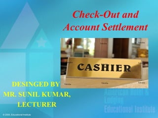 © 2005, Educational Institute
Check-Out and
Account Settlement
DESINGED BY,
MR. SUNIL KUMAR,
LECTURER
 