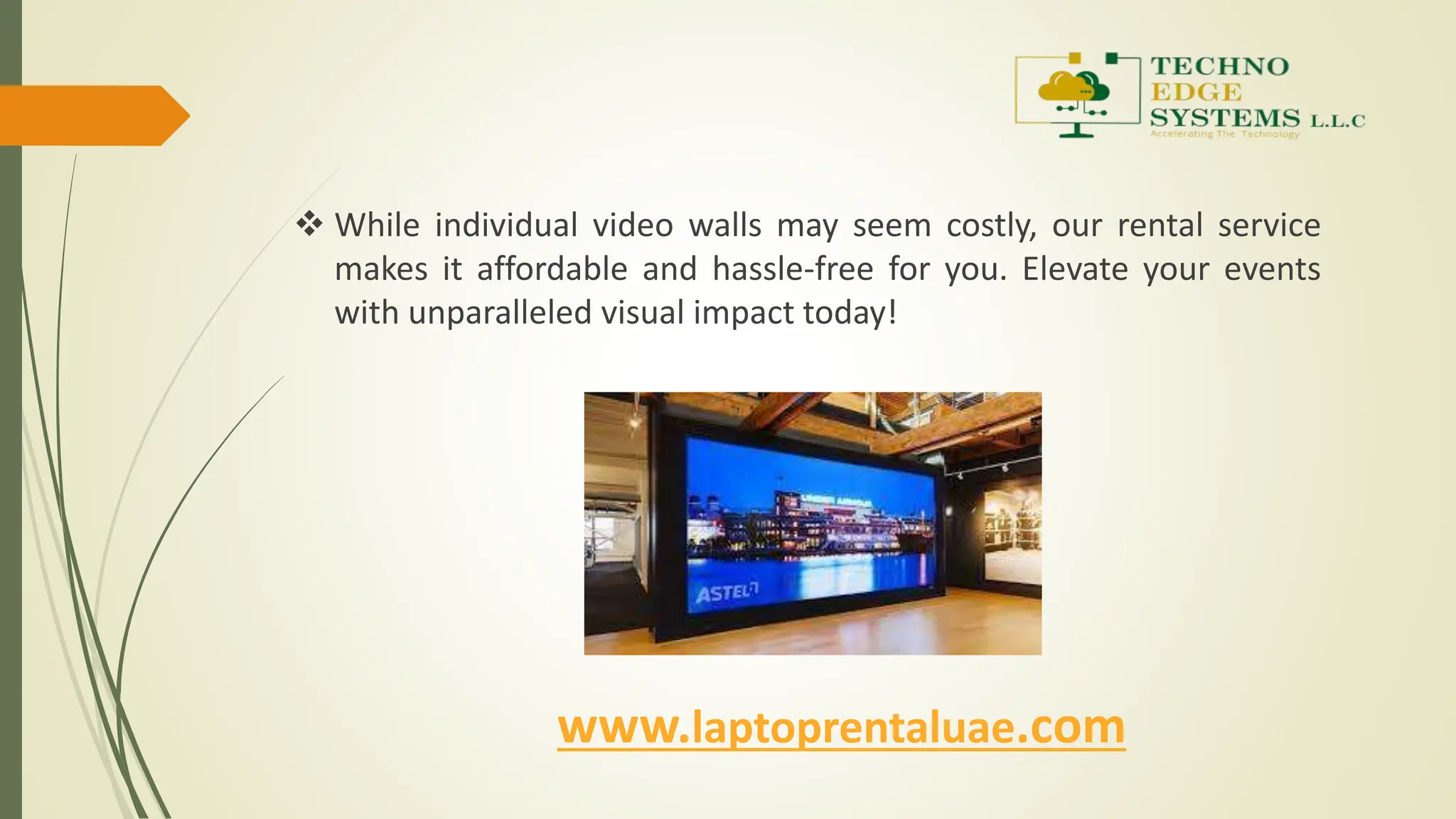 www.laptoprentaluae.com
 While individual video walls may seem costly, our rental service
makes it affordable and hassle-free for you. Elevate your events
with unparalleled visual impact today!
 