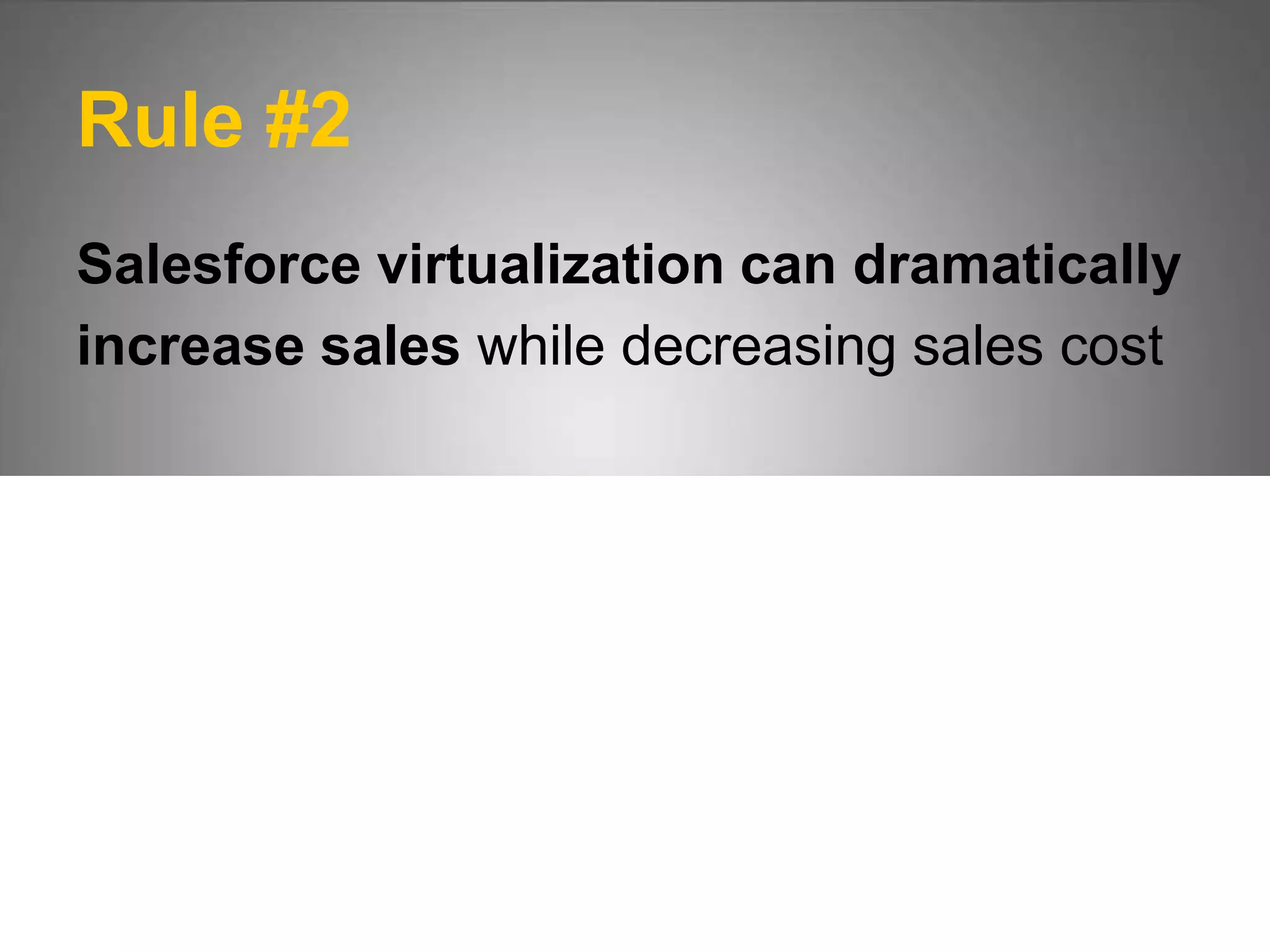 Rule #2
Salesforce virtualization can dramatically
increase sales while decreasing sales cost