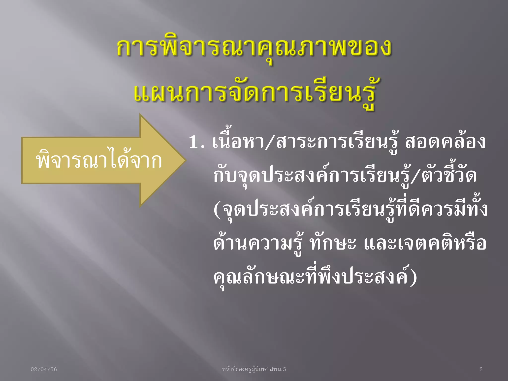1. เนื้อหา/สาระการเรียนรู้ สอดคล้อง
 พิจารณาได้จาก    กับจุดประสงค์การเรียนรู้/ตัวชี้วัด
                  (จุดประสงค์การเรียนรู้ที่ดีควรมีทั้ง
                  ด้านความรู้ ทักษะ และเจตคติหรือ
                  คุณลักษณะที่พึงประสงค์)


02/04/56              หน้าที่ของครูผู้นิเทศ สพม.5   3
 