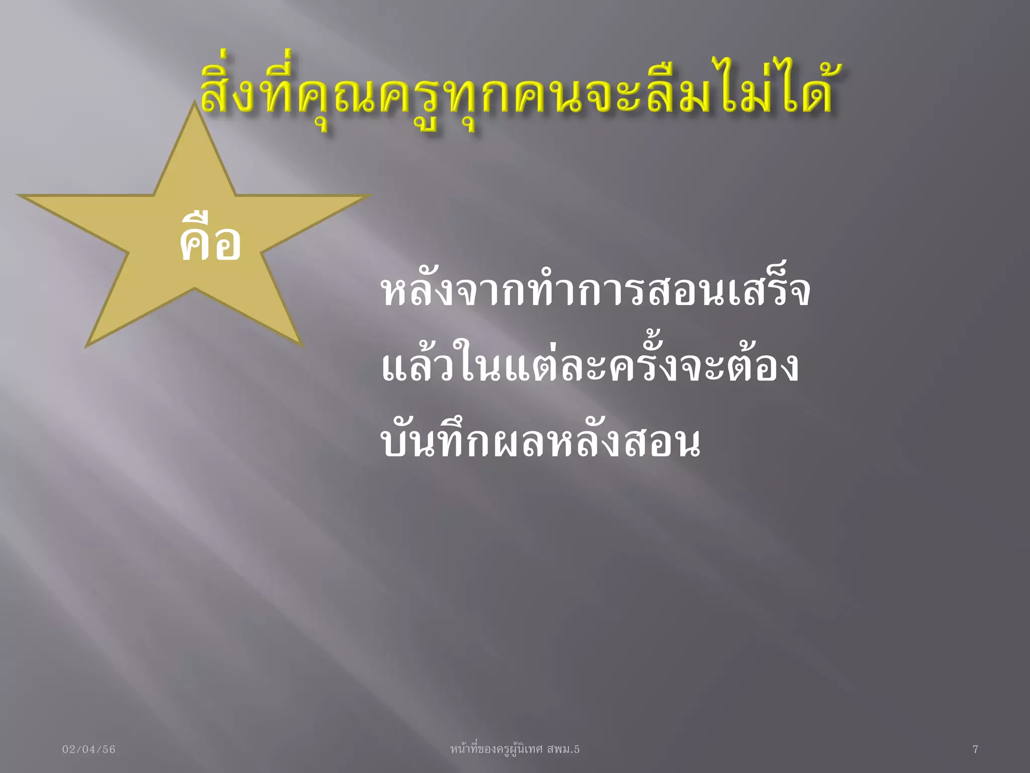 คือ
                 หลังจากทาการสอนเสร็จ
                 แล้วในแต่ละครั้งจะต้อง
                 บันทึกผลหลังสอน



02/04/56            หน้าที่ของครูผู้นิเทศ สพม.5   7
 