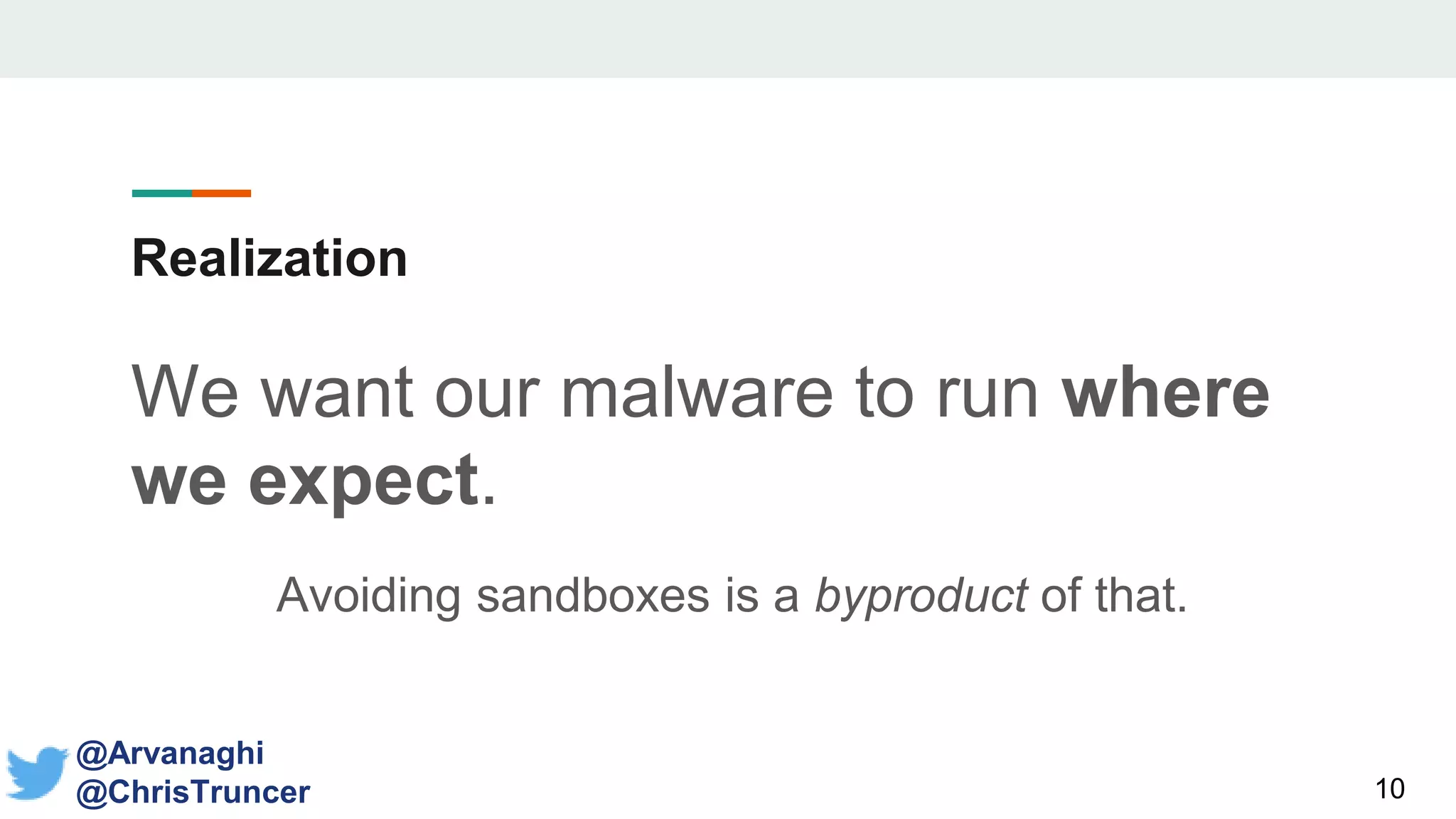 Realization
We want our malware to run where
we expect.
Avoiding sandboxes is a byproduct of that.
10
@Arvanaghi
@ChrisTruncer
 