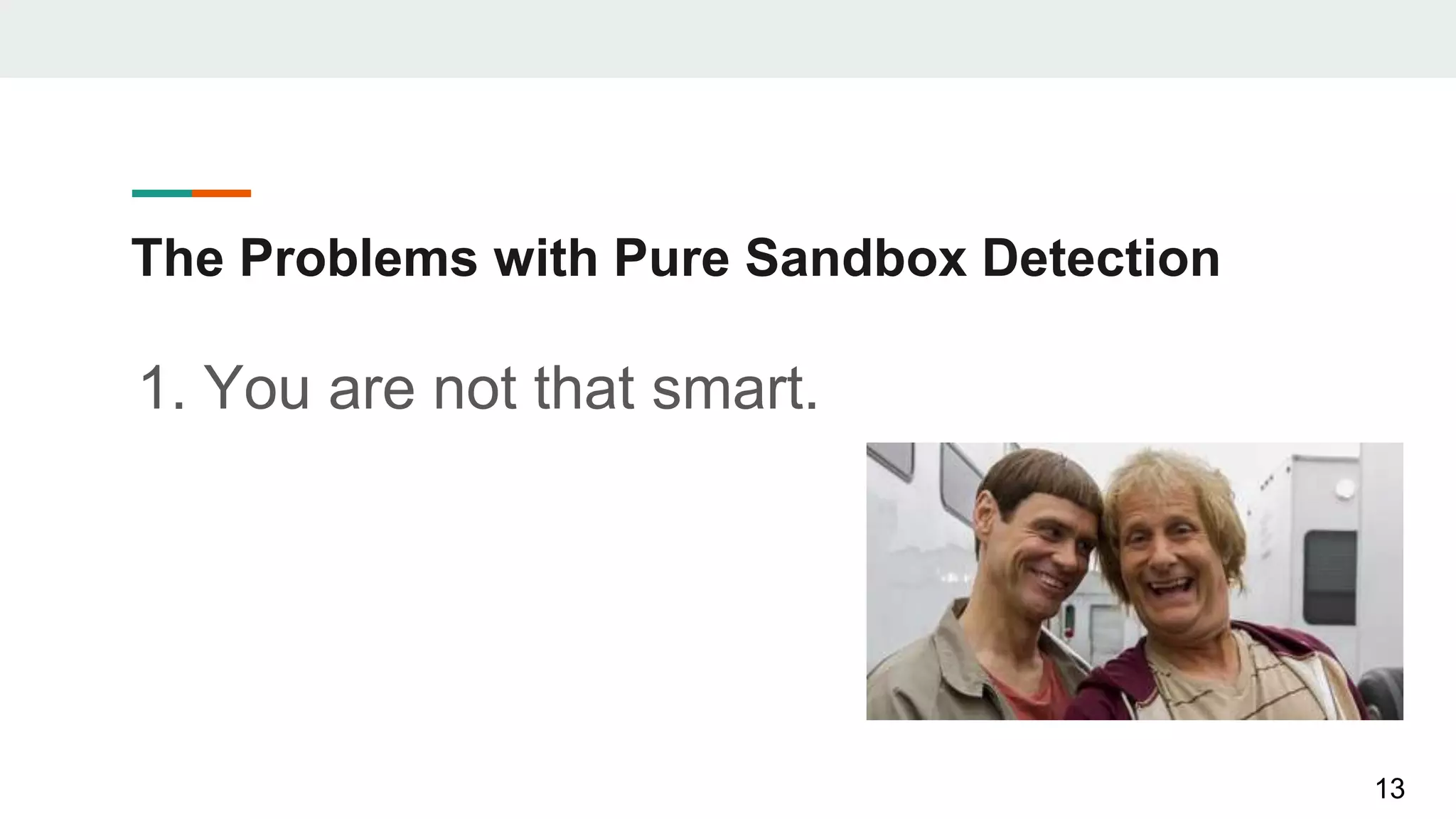 The Problems with Pure Sandbox Detection
1. You are not that smart.
13
 