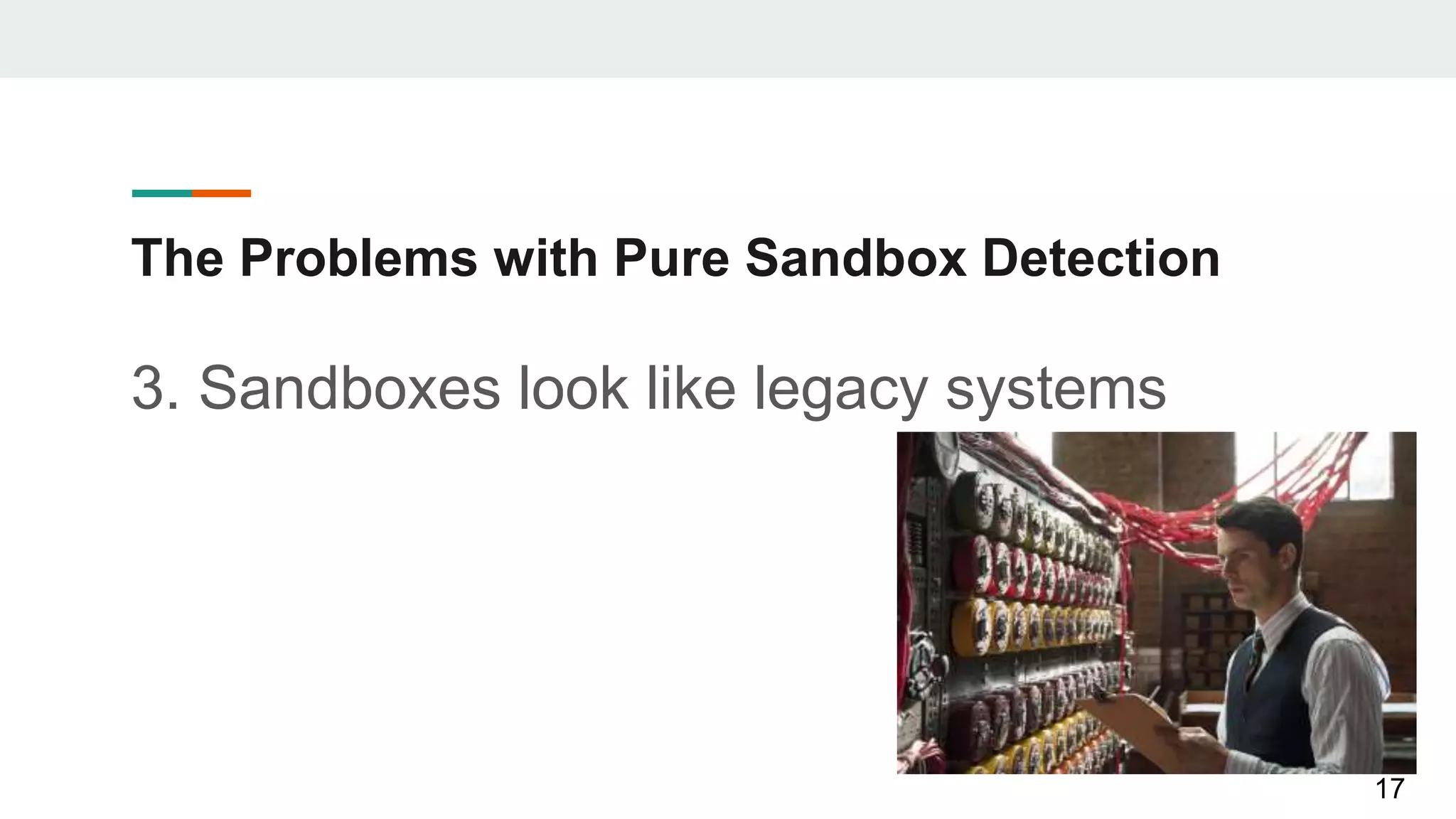 The Problems with Pure Sandbox Detection
3. Sandboxes look like legacy systems
17
 