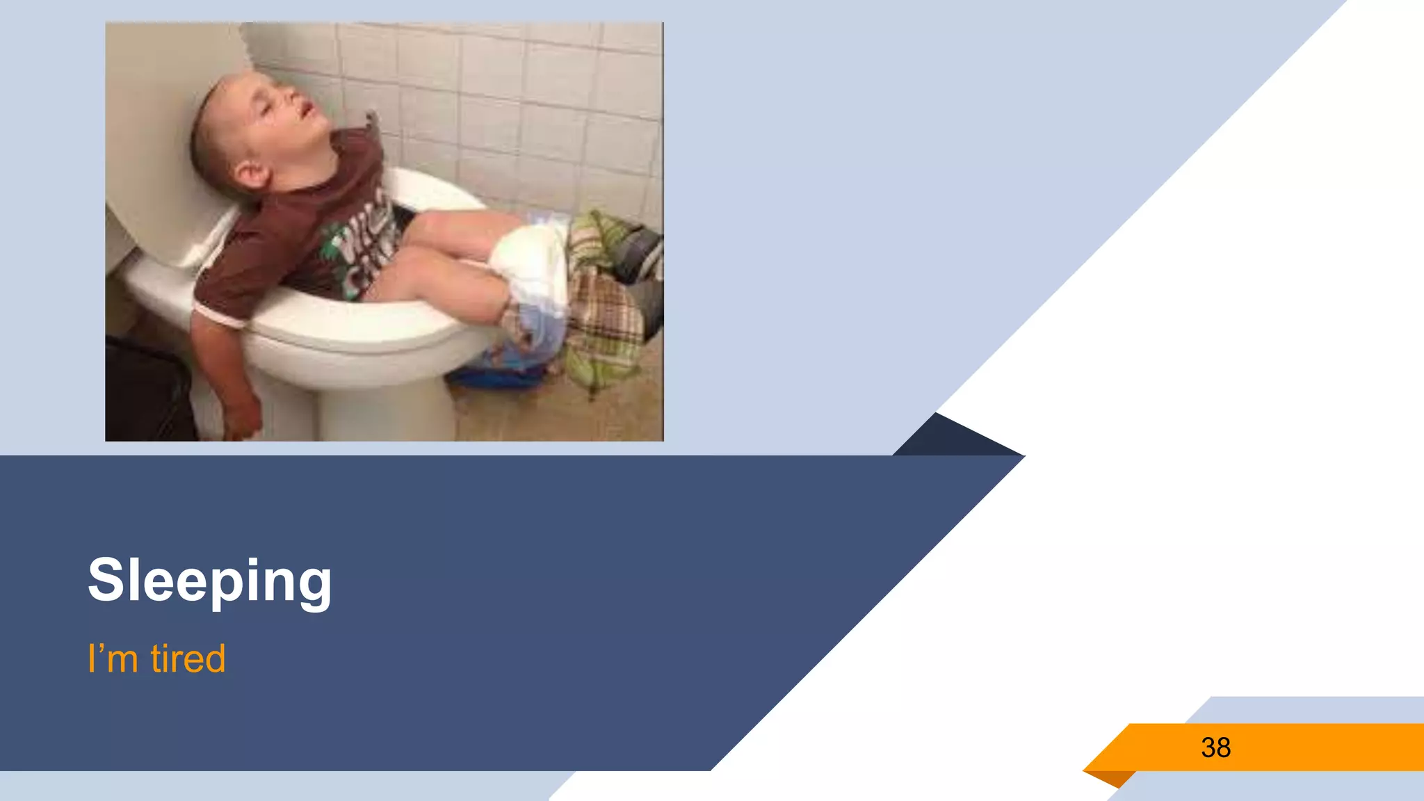 Sleeping
I’m tired
38
 