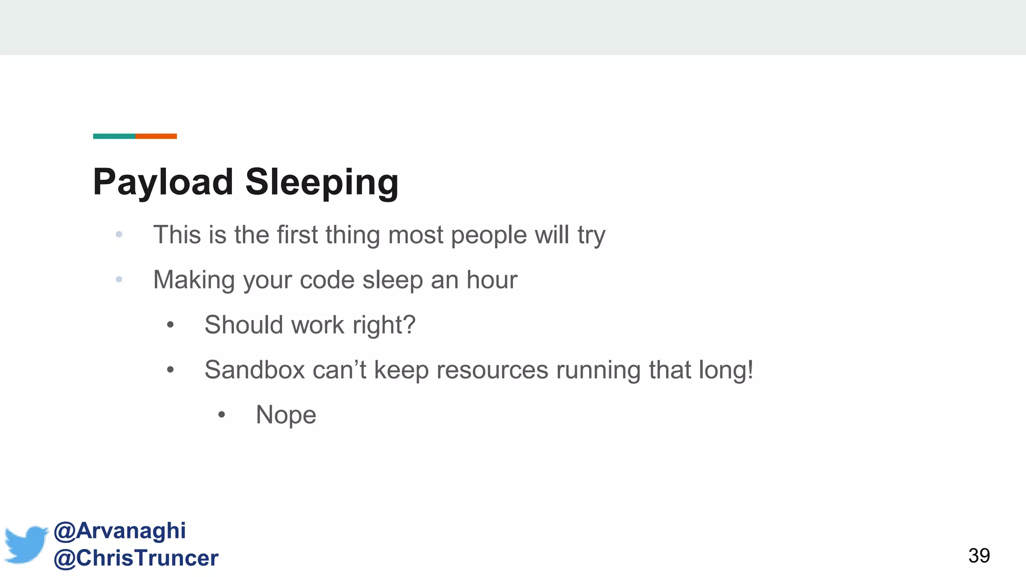 Payload Sleeping
39
@Arvanaghi
@ChrisTruncer
• This is the first thing most people will try
• Making your code sleep an hour
• Should work right?
• Sandbox can’t keep resources running that long!
• Nope
 