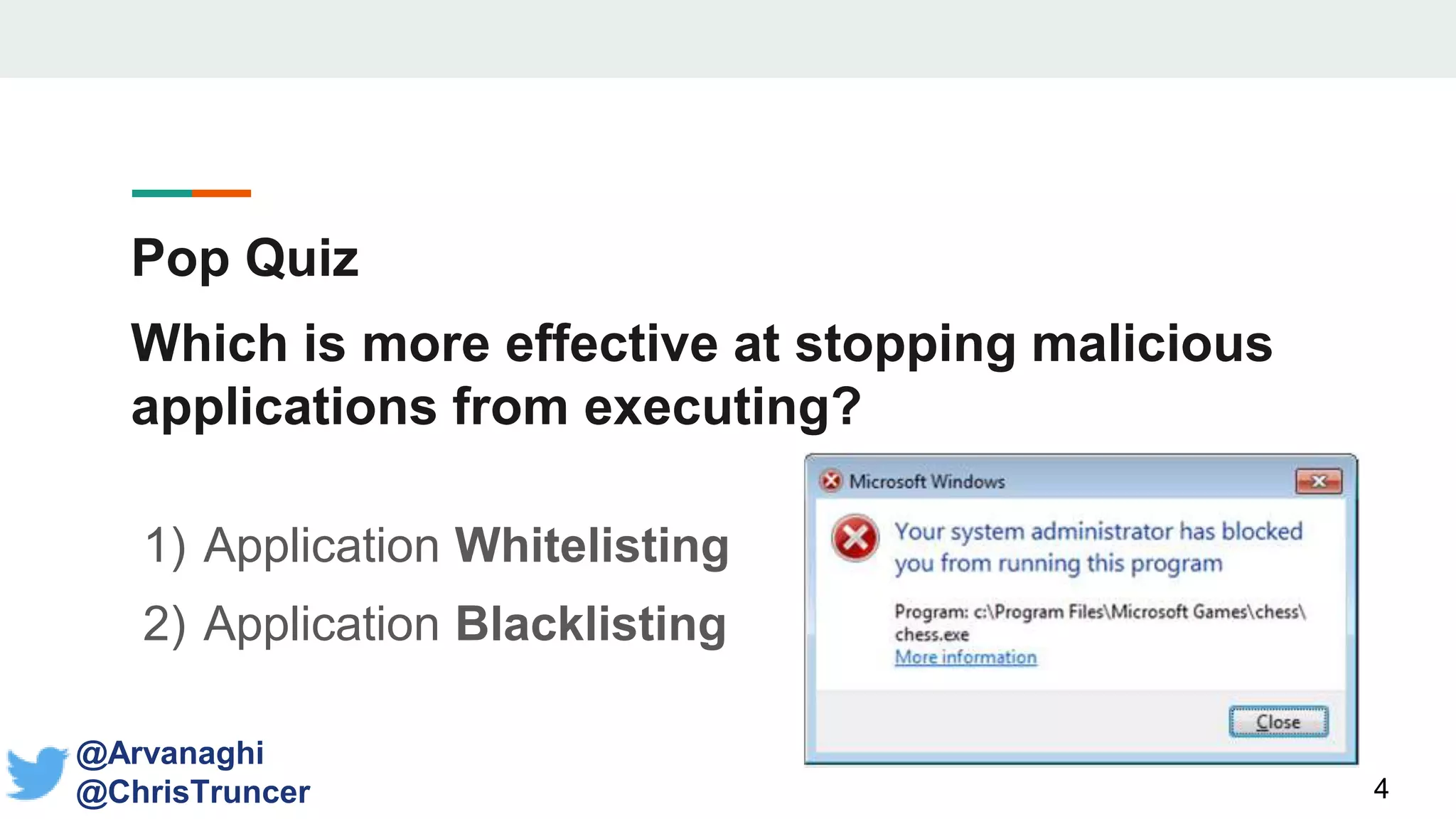 Pop Quiz
Which is more effective at stopping malicious
applications from executing?
1) Application Whitelisting
2) Application Blacklisting
4
@Arvanaghi
@ChrisTruncer
 