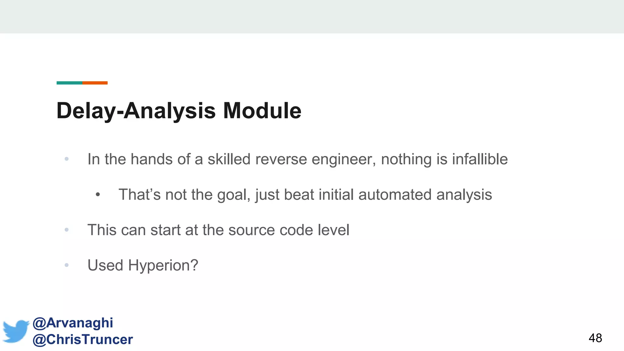 Delay-Analysis Module
• In the hands of a skilled reverse engineer, nothing is infallible
• That’s not the goal, just beat initial automated analysis
• This can start at the source code level
• Used Hyperion?
48
@Arvanaghi
@ChrisTruncer
 
