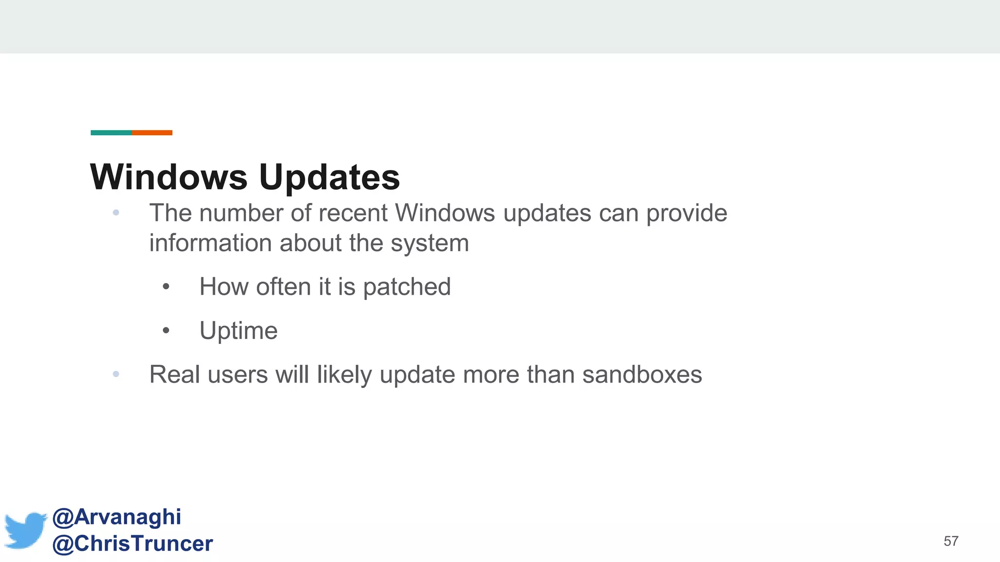 Windows Updates
• The number of recent Windows updates can provide
information about the system
• How often it is patched
• Uptime
• Real users will likely update more than sandboxes
57
@Arvanaghi
@ChrisTruncer
 