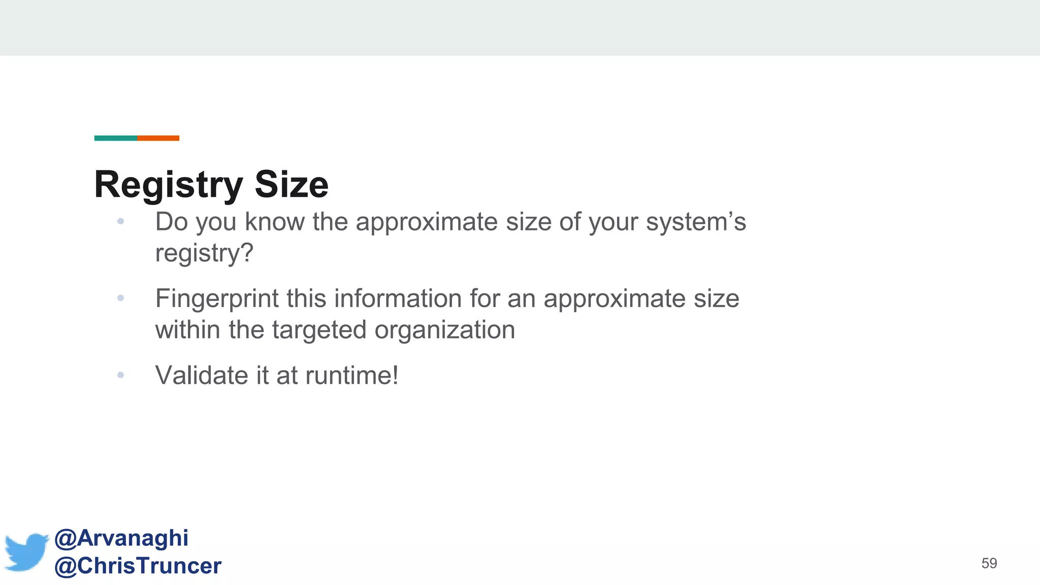 Registry Size
• Do you know the approximate size of your system’s
registry?
• Fingerprint this information for an approximate size
within the targeted organization
• Validate it at runtime!
59
@Arvanaghi
@ChrisTruncer
 