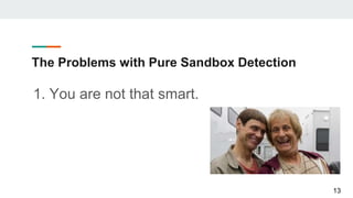 The Problems with Pure Sandbox Detection
1. You are not that smart.
13
 
