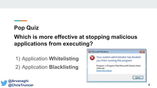 Pop Quiz
Which is more effective at stopping malicious
applications from executing?
1) Application Whitelisting
2) Application Blacklisting
4
@Arvanaghi
@ChrisTruncer
 