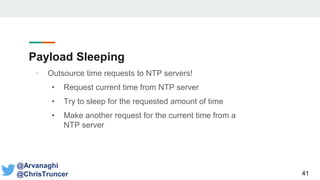 Payload Sleeping
41
@Arvanaghi
@ChrisTruncer
• Outsource time requests to NTP servers!
• Request current time from NTP server
• Try to sleep for the requested amount of time
• Make another request for the current time from a
NTP server
 