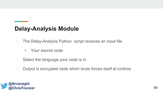Delay-Analysis Module
• The Delay-Analysis Python script receives an input file
• Your source code
• Select the language your code is in
• Output is encrypted code which brute forces itself at runtime
50
@Arvanaghi
@ChrisTruncer
 