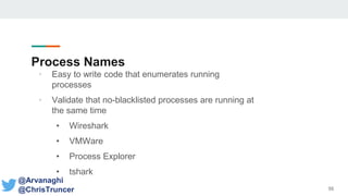 Process Names
• Easy to write code that enumerates running
processes
• Validate that no-blacklisted processes are running at
the same time
• Wireshark
• VMWare
• Process Explorer
• tshark
55
@Arvanaghi
@ChrisTruncer
 