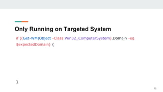 Only Running on Targeted System
if ((Get-WMIObject -Class Win32_ComputerSystem).Domain -eq
$expectedDomain) {
}
73
 