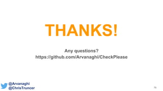 79
THANKS!
Any questions?
https://github.com/Arvanaghi/CheckPlease
@Arvanaghi
@ChrisTruncer
 