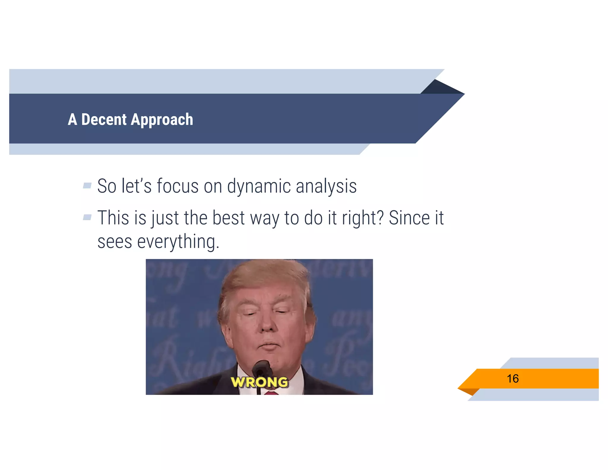 A Decent Approach
▰ So let’s focus on dynamic analysis
▰ This is just the best way to do it right? Since it
sees everything.
16
 