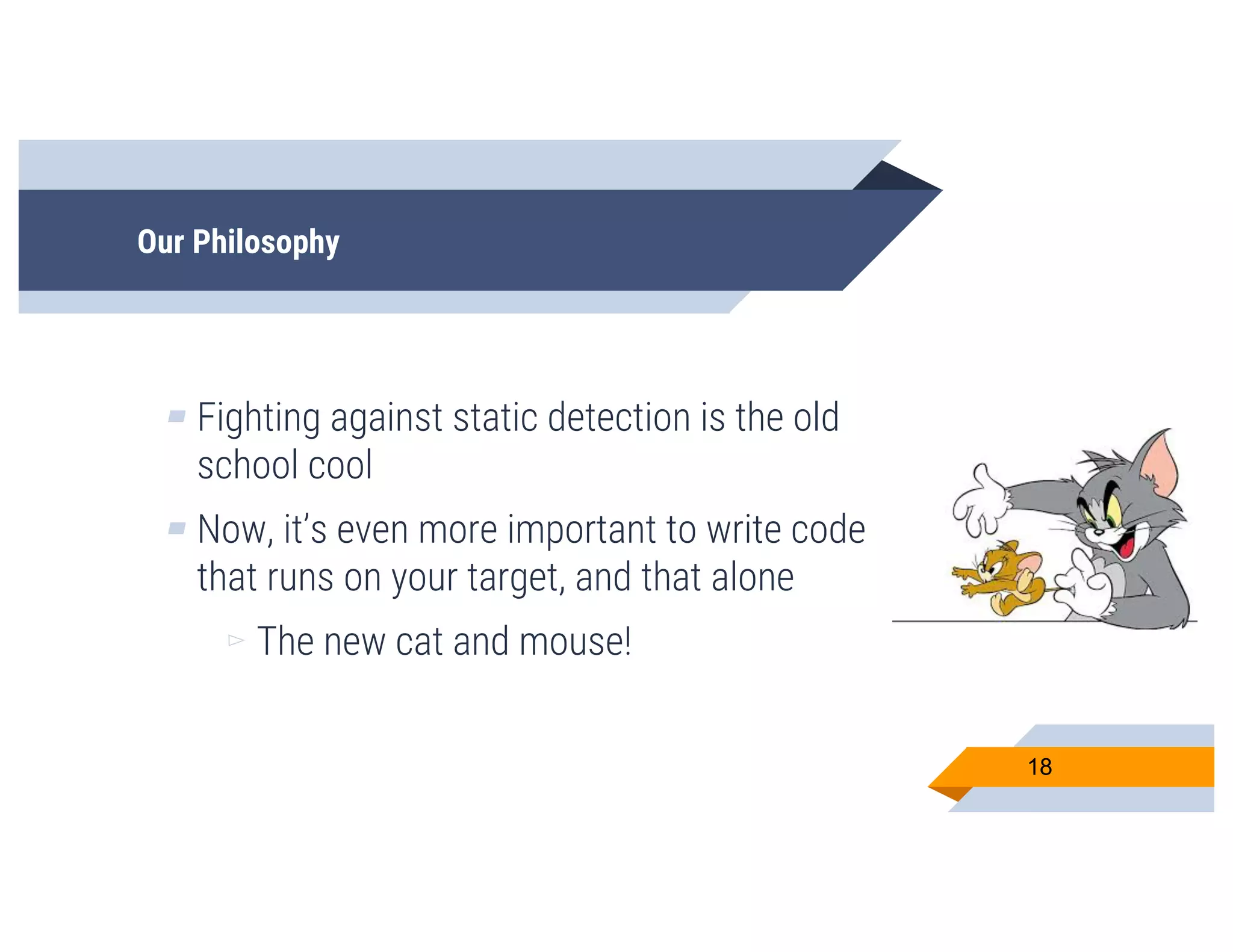 Our Philosophy
▰ Fighting against static detection is the old
school cool
▰ Now, it’s even more important to write code
that runs on your target, and that alone
▻ The new cat and mouse!
18
 