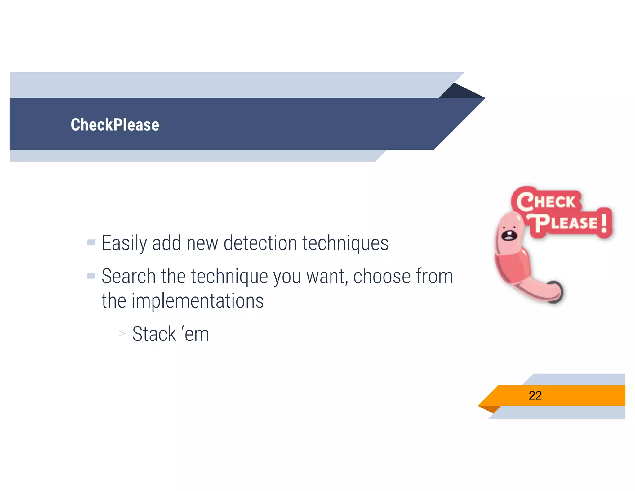 CheckPlease
▰ Easily add new detection techniques
▰ Search the technique you want, choose from
the implementations
▻ Stack ‘em
22
 
