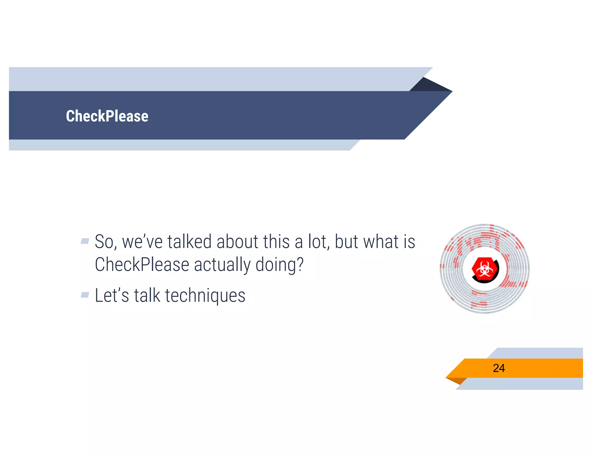 CheckPlease
▰ So, we’ve talked about this a lot, but what is
CheckPlease actually doing?
▰ Let’s talk techniques
24
 