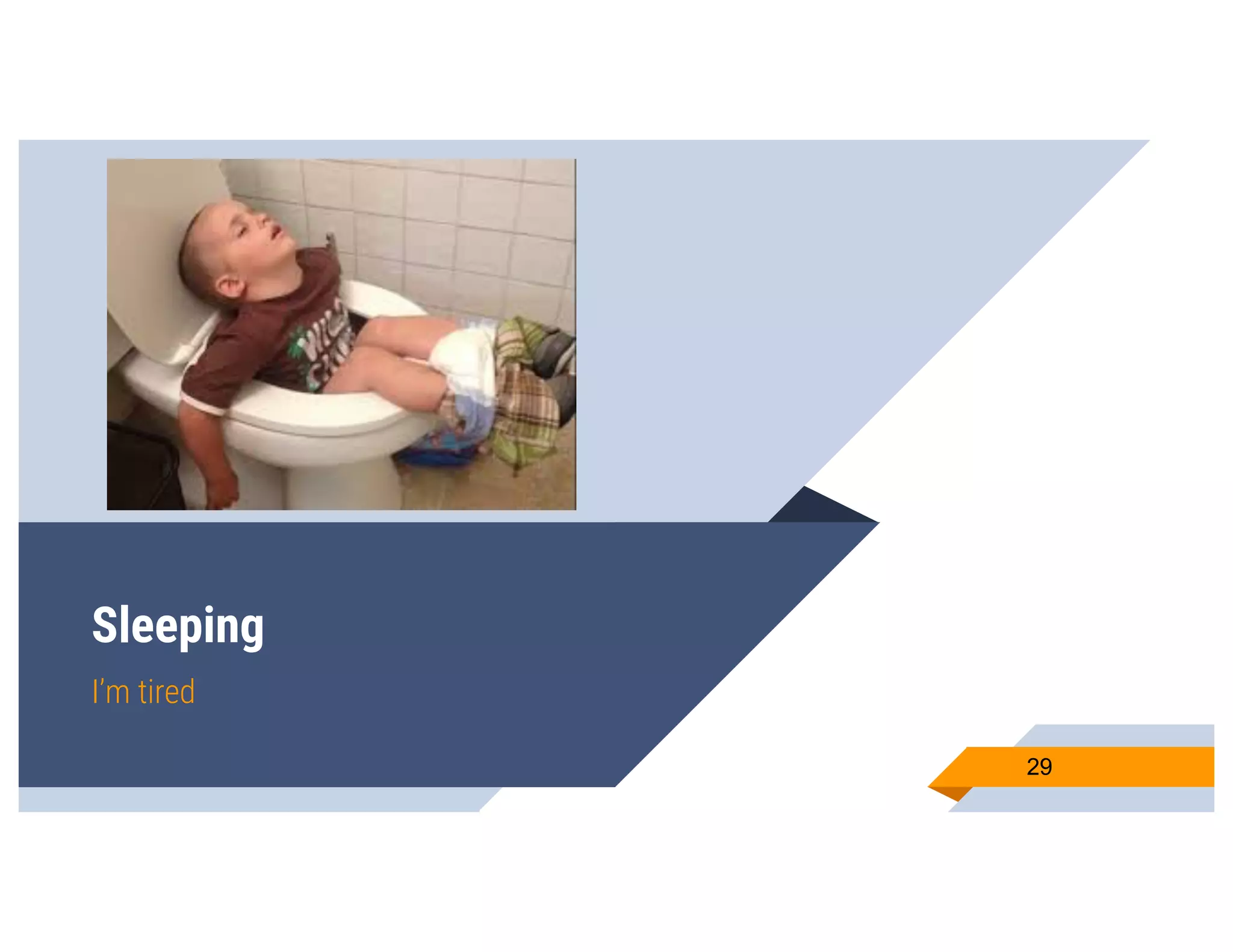 Sleeping
I’m tired
29
 