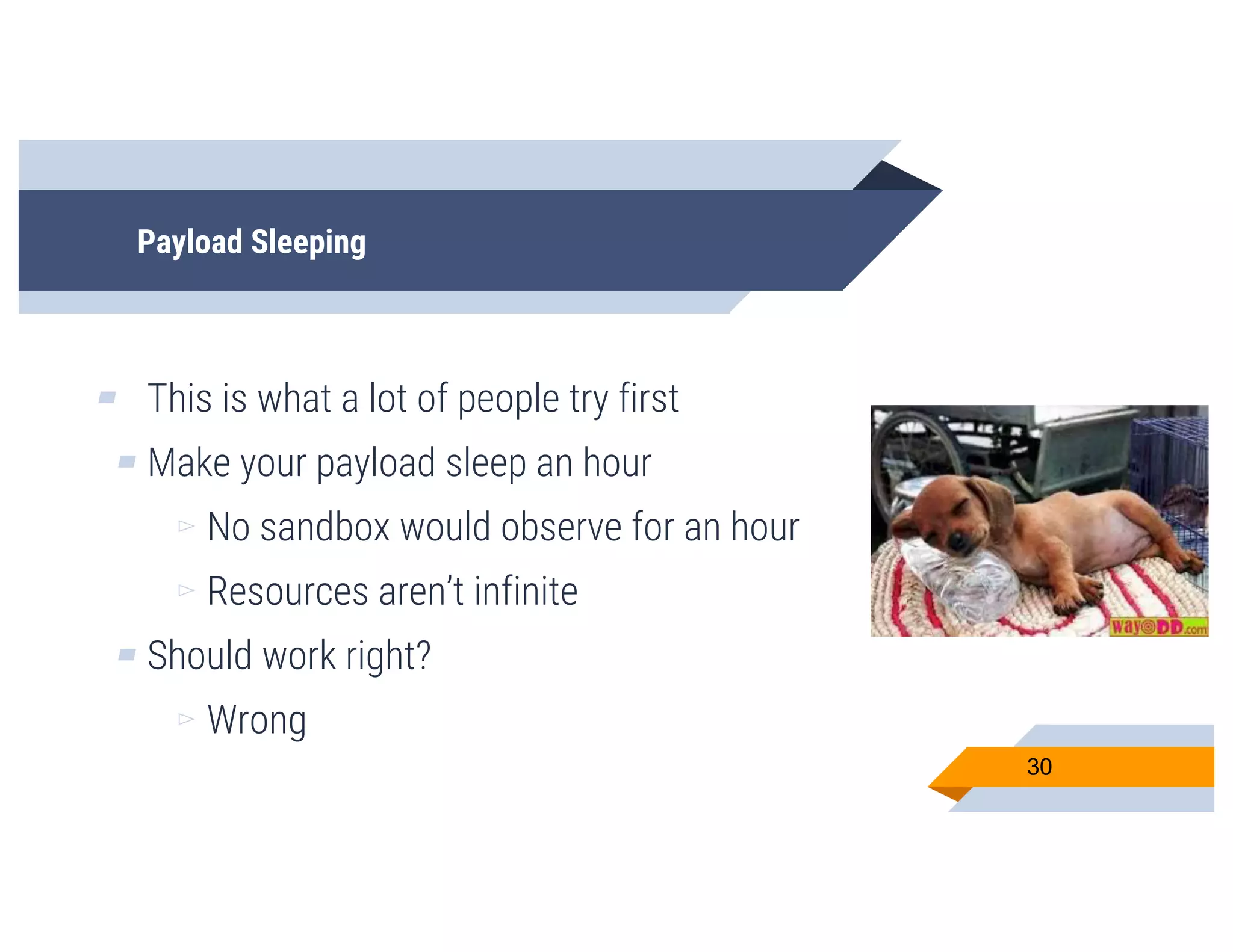 Payload Sleeping
▰ This is what a lot of people try first
▰ Make your payload sleep an hour
▻ No sandbox would observe for an hour
▻ Resources aren’t infinite
▰ Should work right?
▻ Wrong
30
 